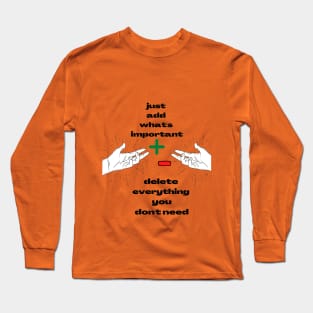 Just Add What's Important ! Delete Everything  You Don't Need ! Long Sleeve T-Shirt